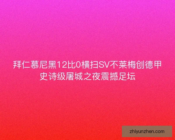 拜仁慕尼黑12比0横扫SV不莱梅创德甲史诗级屠城之夜震撼足坛